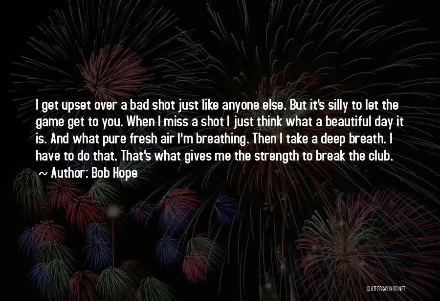 Bob Hope Quotes: I Get Upset Over A Bad Shot Just Like Anyone Else. But It's Silly To Let The Game Get To