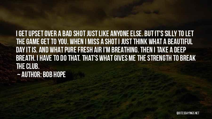 Bob Hope Quotes: I Get Upset Over A Bad Shot Just Like Anyone Else. But It's Silly To Let The Game Get To