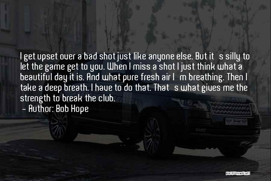 Bob Hope Quotes: I Get Upset Over A Bad Shot Just Like Anyone Else. But It's Silly To Let The Game Get To