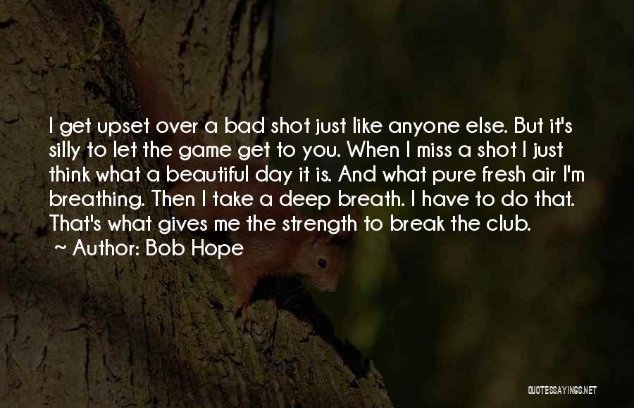 Bob Hope Quotes: I Get Upset Over A Bad Shot Just Like Anyone Else. But It's Silly To Let The Game Get To