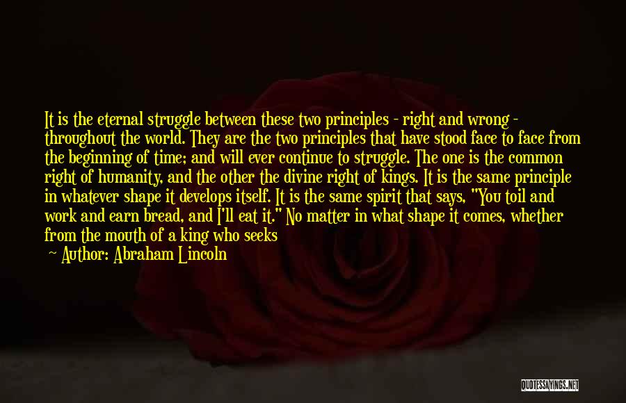 Abraham Lincoln Quotes: It Is The Eternal Struggle Between These Two Principles - Right And Wrong - Throughout The World. They Are The