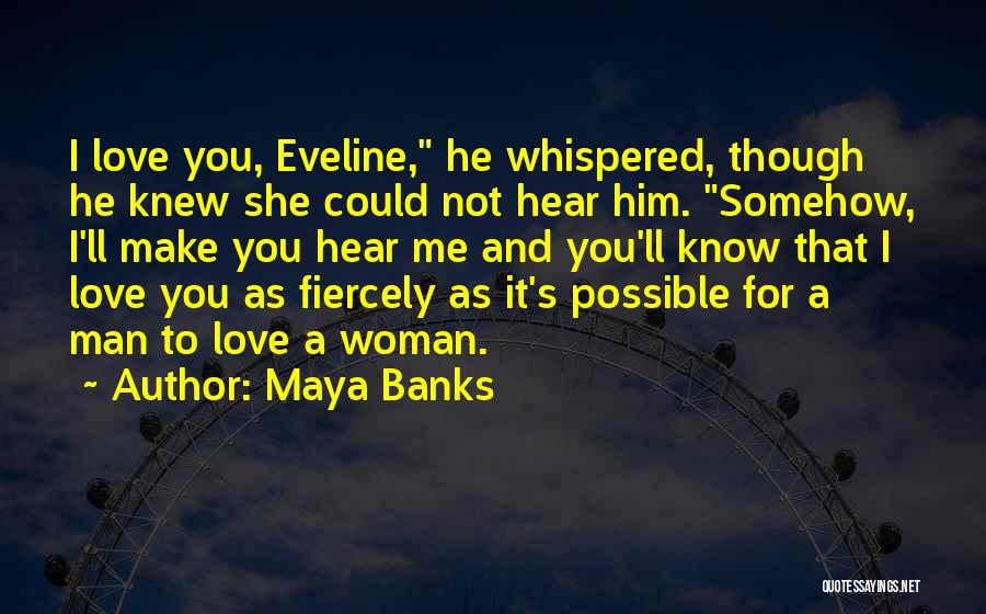 Maya Banks Quotes: I Love You, Eveline, He Whispered, Though He Knew She Could Not Hear Him. Somehow, I'll Make You Hear Me