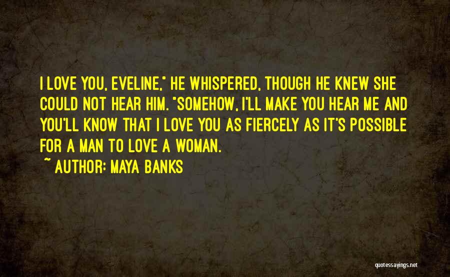 Maya Banks Quotes: I Love You, Eveline, He Whispered, Though He Knew She Could Not Hear Him. Somehow, I'll Make You Hear Me
