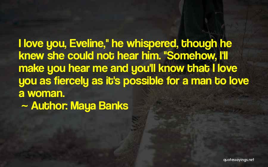 Maya Banks Quotes: I Love You, Eveline, He Whispered, Though He Knew She Could Not Hear Him. Somehow, I'll Make You Hear Me