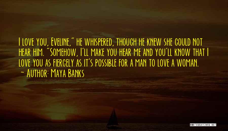 Maya Banks Quotes: I Love You, Eveline, He Whispered, Though He Knew She Could Not Hear Him. Somehow, I'll Make You Hear Me