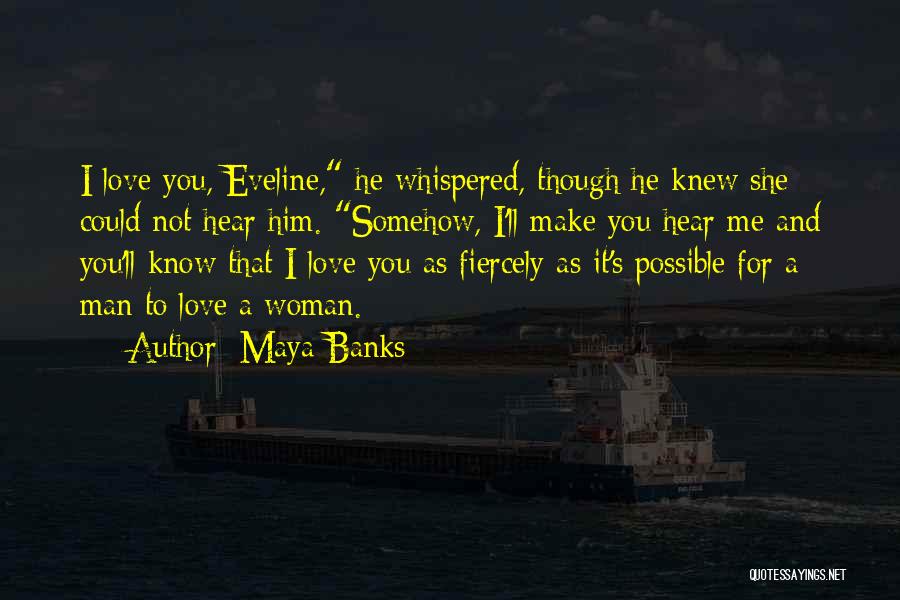 Maya Banks Quotes: I Love You, Eveline, He Whispered, Though He Knew She Could Not Hear Him. Somehow, I'll Make You Hear Me