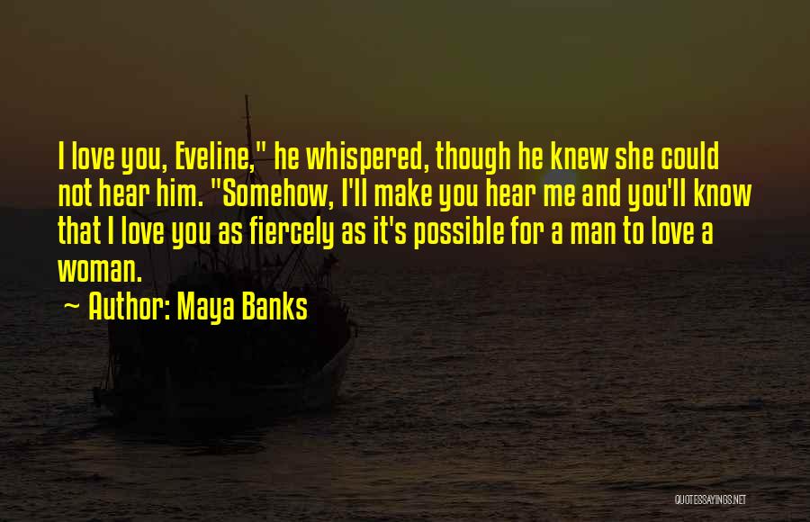 Maya Banks Quotes: I Love You, Eveline, He Whispered, Though He Knew She Could Not Hear Him. Somehow, I'll Make You Hear Me