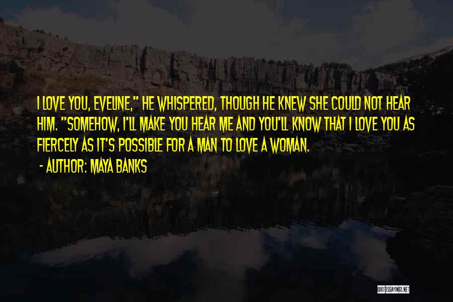 Maya Banks Quotes: I Love You, Eveline, He Whispered, Though He Knew She Could Not Hear Him. Somehow, I'll Make You Hear Me