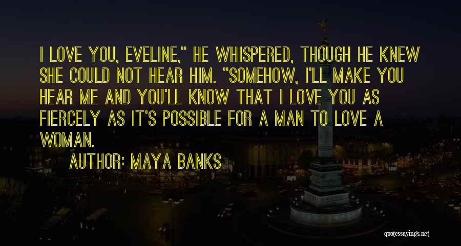 Maya Banks Quotes: I Love You, Eveline, He Whispered, Though He Knew She Could Not Hear Him. Somehow, I'll Make You Hear Me
