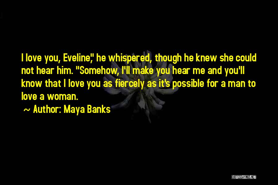 Maya Banks Quotes: I Love You, Eveline, He Whispered, Though He Knew She Could Not Hear Him. Somehow, I'll Make You Hear Me