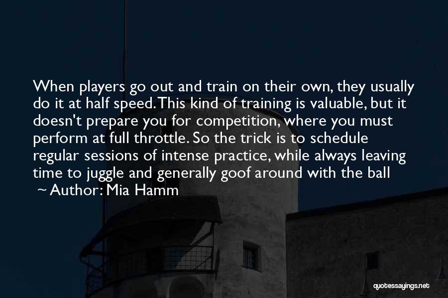 Mia Hamm Quotes: When Players Go Out And Train On Their Own, They Usually Do It At Half Speed. This Kind Of Training