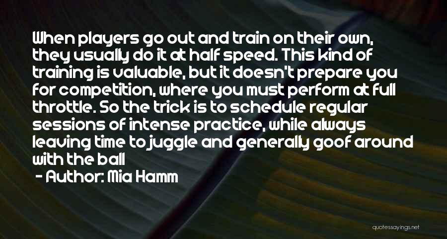 Mia Hamm Quotes: When Players Go Out And Train On Their Own, They Usually Do It At Half Speed. This Kind Of Training