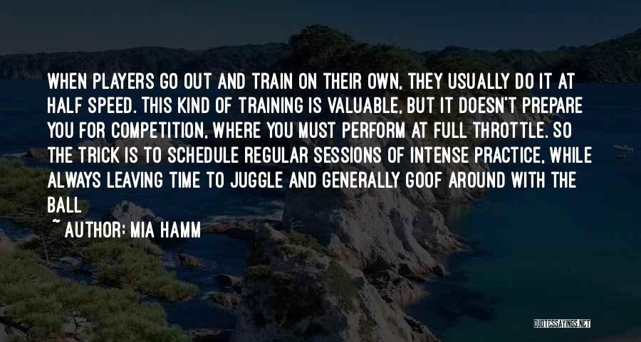 Mia Hamm Quotes: When Players Go Out And Train On Their Own, They Usually Do It At Half Speed. This Kind Of Training