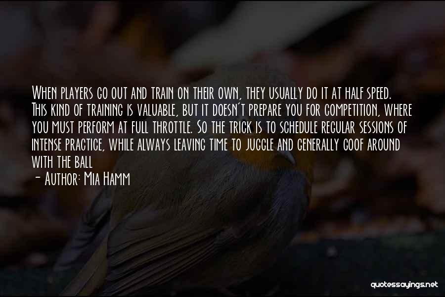 Mia Hamm Quotes: When Players Go Out And Train On Their Own, They Usually Do It At Half Speed. This Kind Of Training