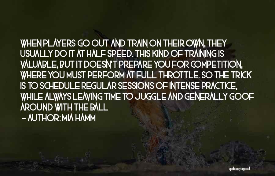 Mia Hamm Quotes: When Players Go Out And Train On Their Own, They Usually Do It At Half Speed. This Kind Of Training