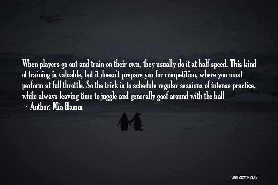 Mia Hamm Quotes: When Players Go Out And Train On Their Own, They Usually Do It At Half Speed. This Kind Of Training