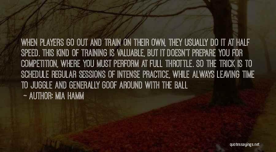 Mia Hamm Quotes: When Players Go Out And Train On Their Own, They Usually Do It At Half Speed. This Kind Of Training