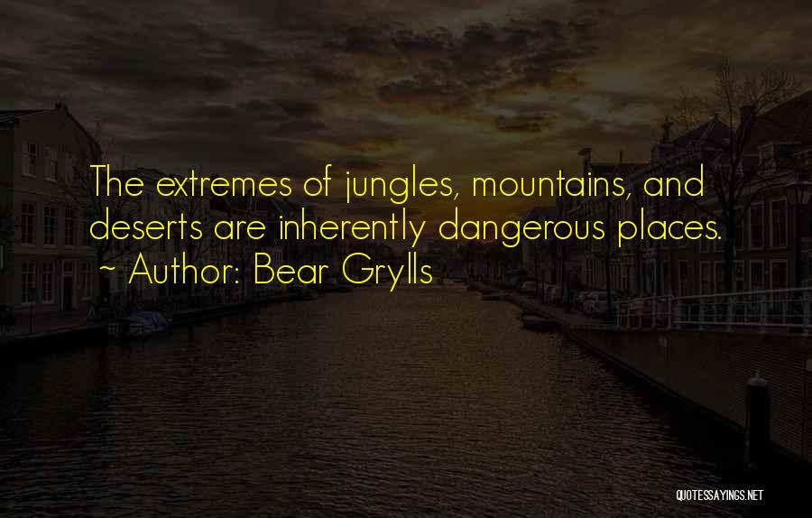 Bear Grylls Quotes: The Extremes Of Jungles, Mountains, And Deserts Are Inherently Dangerous Places.