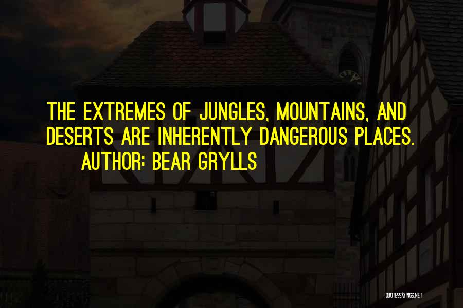 Bear Grylls Quotes: The Extremes Of Jungles, Mountains, And Deserts Are Inherently Dangerous Places.