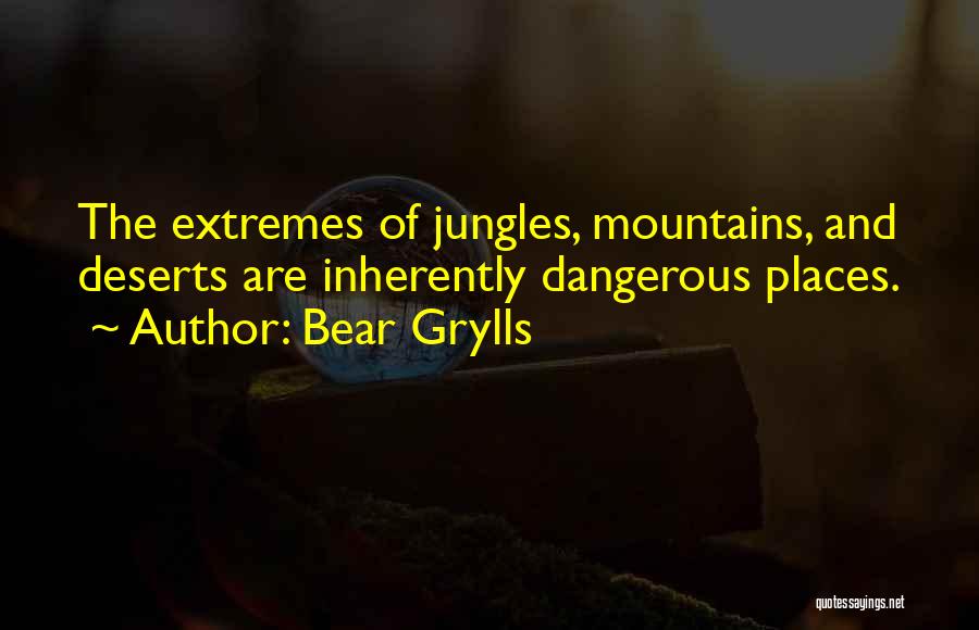 Bear Grylls Quotes: The Extremes Of Jungles, Mountains, And Deserts Are Inherently Dangerous Places.
