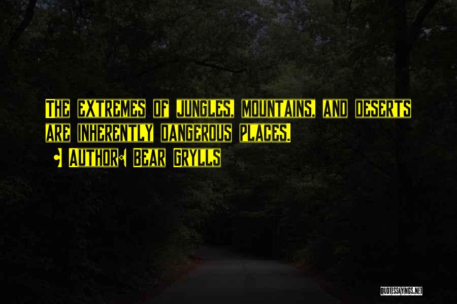 Bear Grylls Quotes: The Extremes Of Jungles, Mountains, And Deserts Are Inherently Dangerous Places.