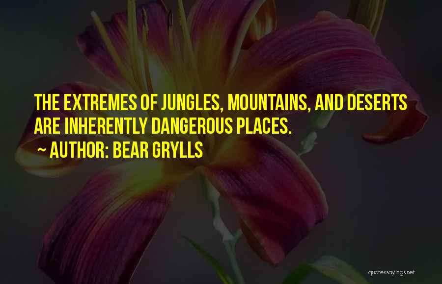 Bear Grylls Quotes: The Extremes Of Jungles, Mountains, And Deserts Are Inherently Dangerous Places.