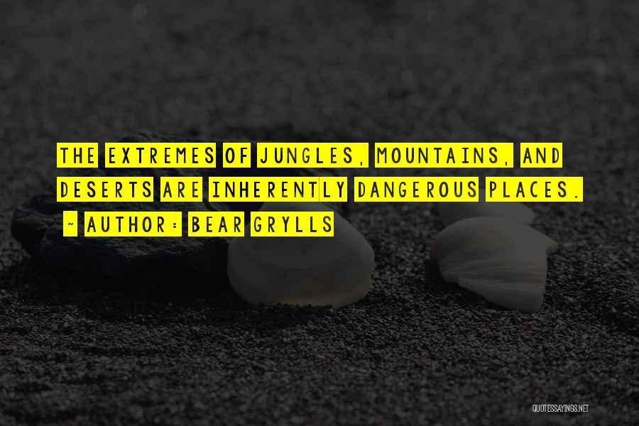 Bear Grylls Quotes: The Extremes Of Jungles, Mountains, And Deserts Are Inherently Dangerous Places.