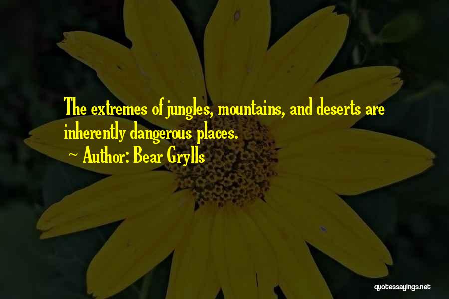 Bear Grylls Quotes: The Extremes Of Jungles, Mountains, And Deserts Are Inherently Dangerous Places.