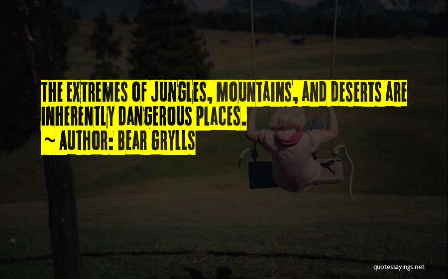 Bear Grylls Quotes: The Extremes Of Jungles, Mountains, And Deserts Are Inherently Dangerous Places.
