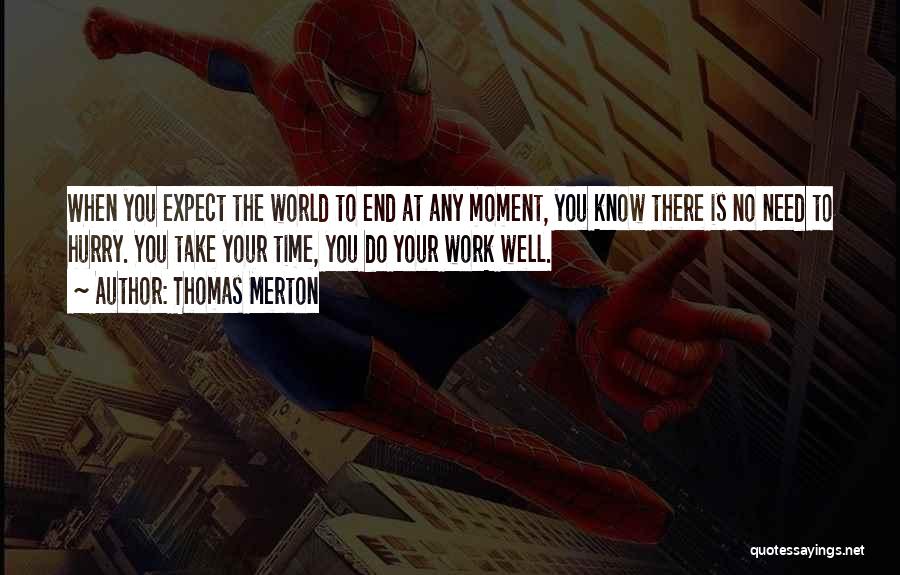 Thomas Merton Quotes: When You Expect The World To End At Any Moment, You Know There Is No Need To Hurry. You Take