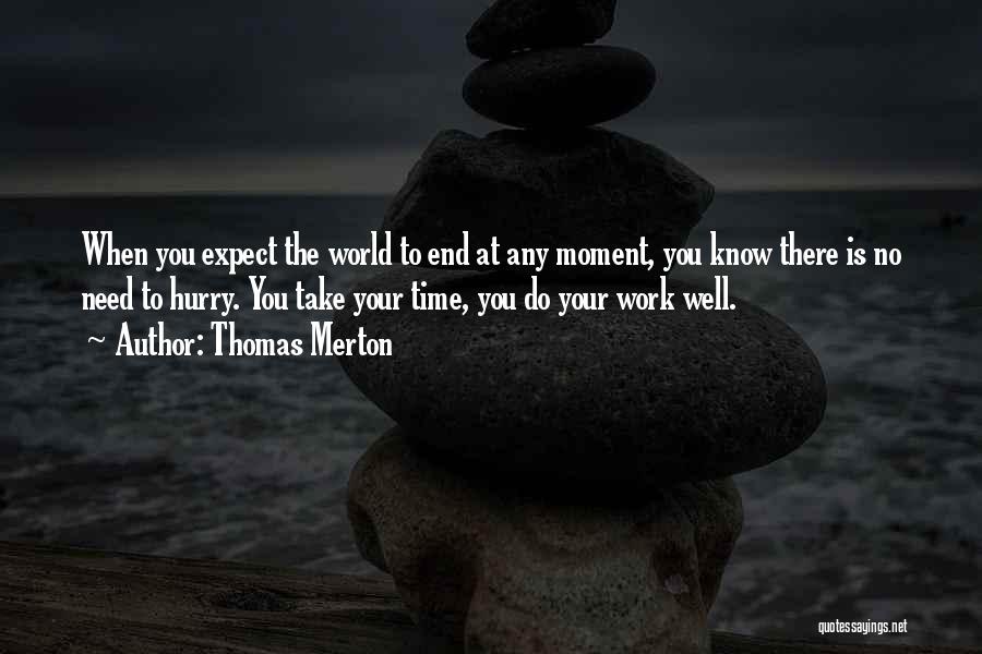 Thomas Merton Quotes: When You Expect The World To End At Any Moment, You Know There Is No Need To Hurry. You Take