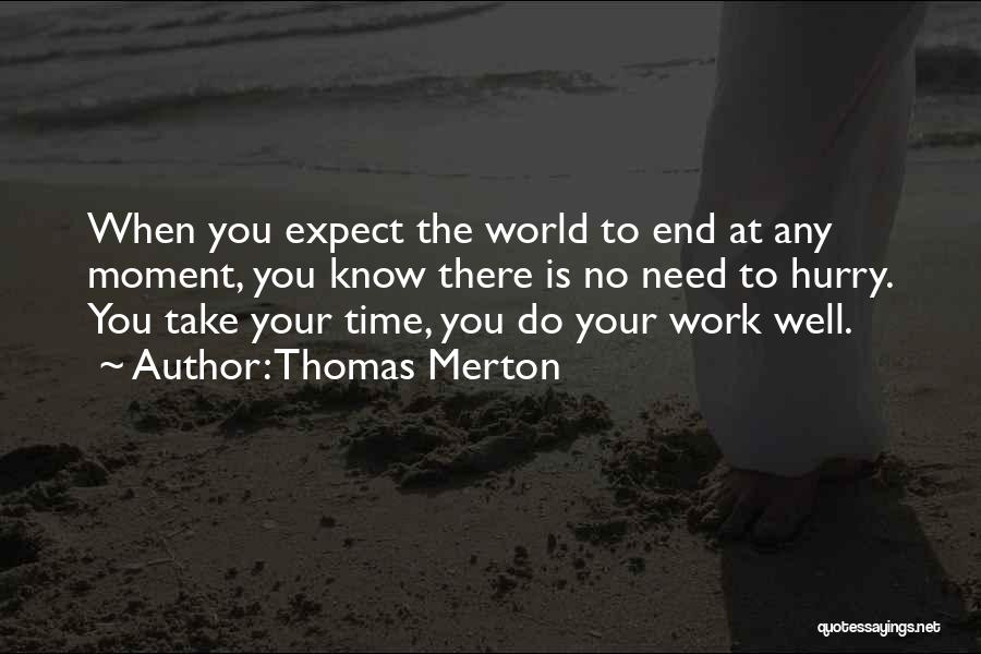 Thomas Merton Quotes: When You Expect The World To End At Any Moment, You Know There Is No Need To Hurry. You Take