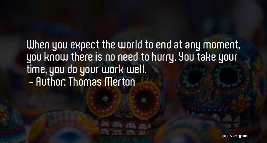 Thomas Merton Quotes: When You Expect The World To End At Any Moment, You Know There Is No Need To Hurry. You Take