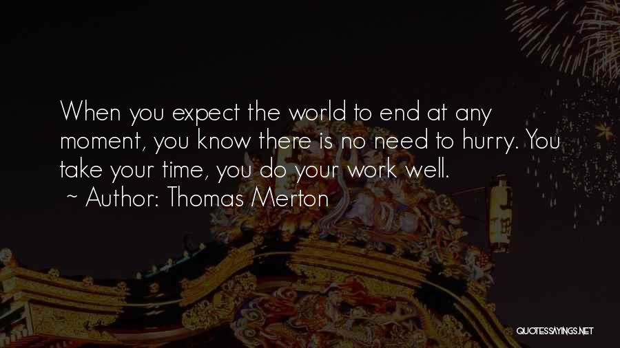 Thomas Merton Quotes: When You Expect The World To End At Any Moment, You Know There Is No Need To Hurry. You Take