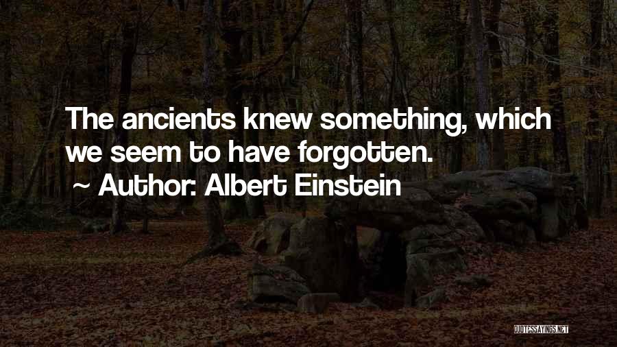 Albert Einstein Quotes: The Ancients Knew Something, Which We Seem To Have Forgotten.