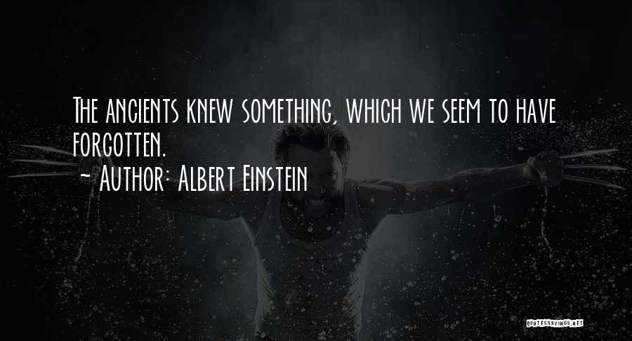 Albert Einstein Quotes: The Ancients Knew Something, Which We Seem To Have Forgotten.