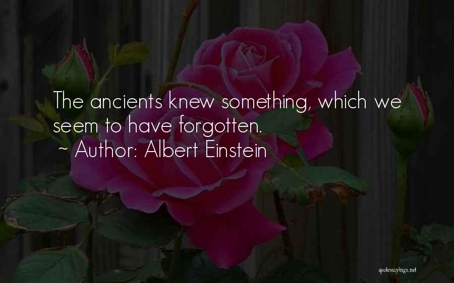 Albert Einstein Quotes: The Ancients Knew Something, Which We Seem To Have Forgotten.