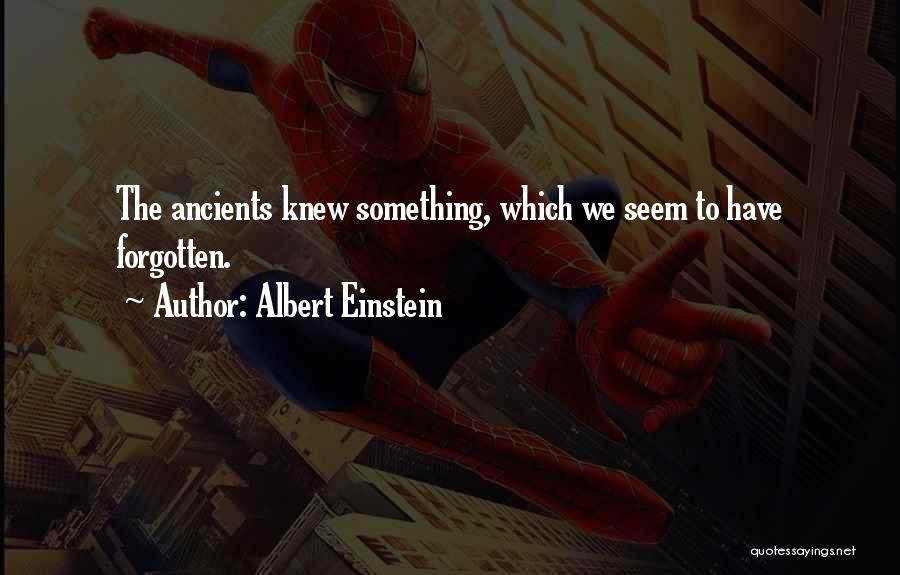 Albert Einstein Quotes: The Ancients Knew Something, Which We Seem To Have Forgotten.