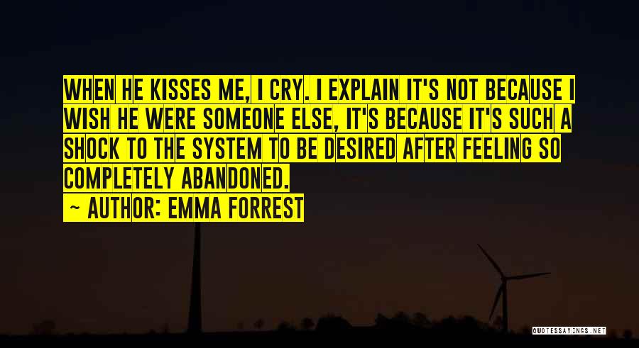 Emma Forrest Quotes: When He Kisses Me, I Cry. I Explain It's Not Because I Wish He Were Someone Else, It's Because It's