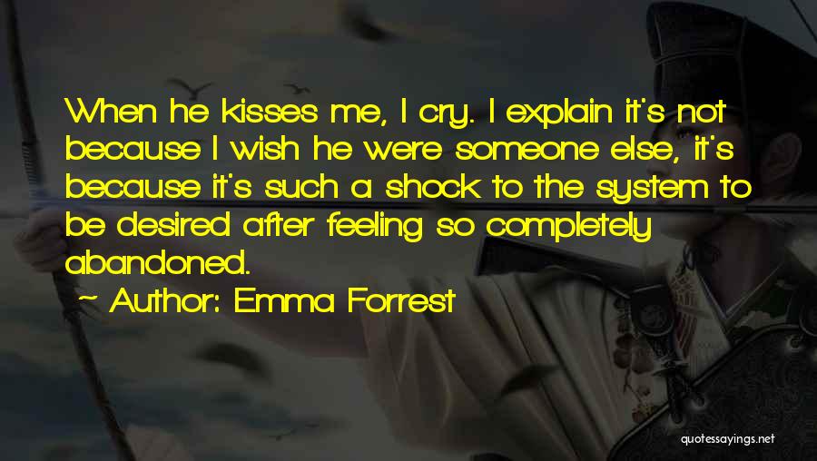 Emma Forrest Quotes: When He Kisses Me, I Cry. I Explain It's Not Because I Wish He Were Someone Else, It's Because It's