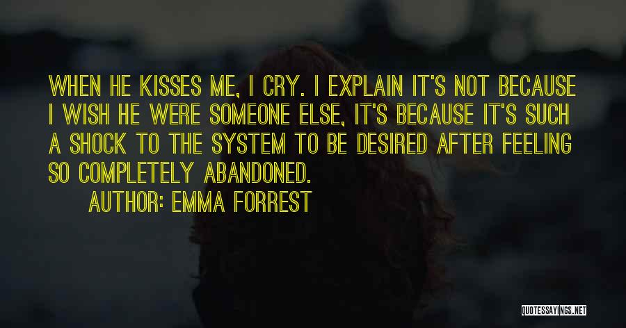 Emma Forrest Quotes: When He Kisses Me, I Cry. I Explain It's Not Because I Wish He Were Someone Else, It's Because It's