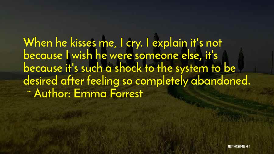 Emma Forrest Quotes: When He Kisses Me, I Cry. I Explain It's Not Because I Wish He Were Someone Else, It's Because It's