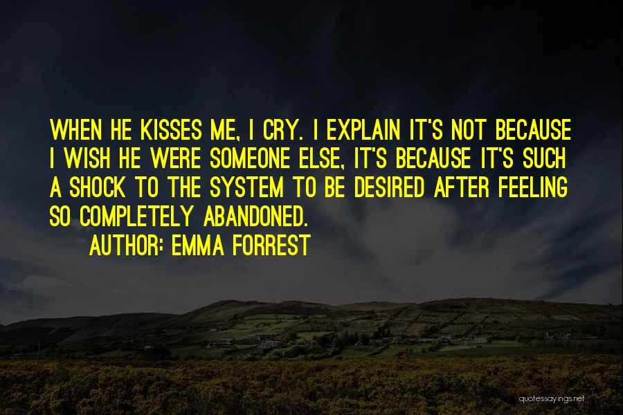 Emma Forrest Quotes: When He Kisses Me, I Cry. I Explain It's Not Because I Wish He Were Someone Else, It's Because It's