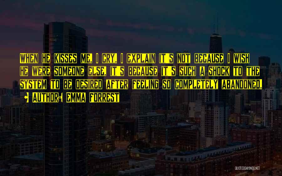 Emma Forrest Quotes: When He Kisses Me, I Cry. I Explain It's Not Because I Wish He Were Someone Else, It's Because It's