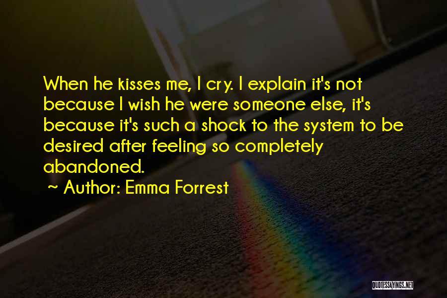 Emma Forrest Quotes: When He Kisses Me, I Cry. I Explain It's Not Because I Wish He Were Someone Else, It's Because It's