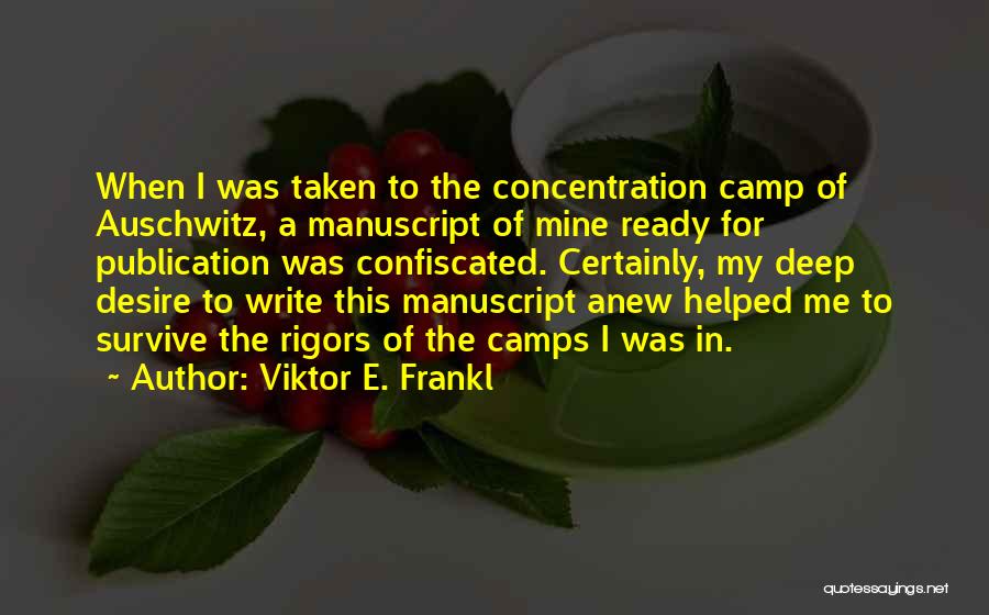 Viktor E. Frankl Quotes: When I Was Taken To The Concentration Camp Of Auschwitz, A Manuscript Of Mine Ready For Publication Was Confiscated. Certainly,