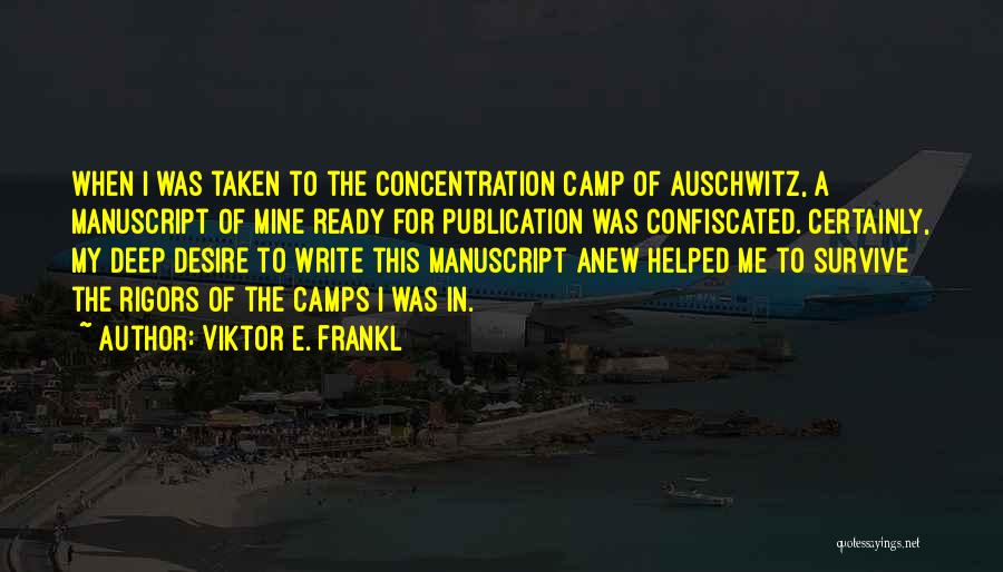 Viktor E. Frankl Quotes: When I Was Taken To The Concentration Camp Of Auschwitz, A Manuscript Of Mine Ready For Publication Was Confiscated. Certainly,