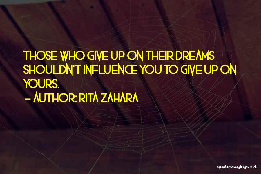 Rita Zahara Quotes: Those Who Give Up On Their Dreams Shouldn't Influence You To Give Up On Yours.