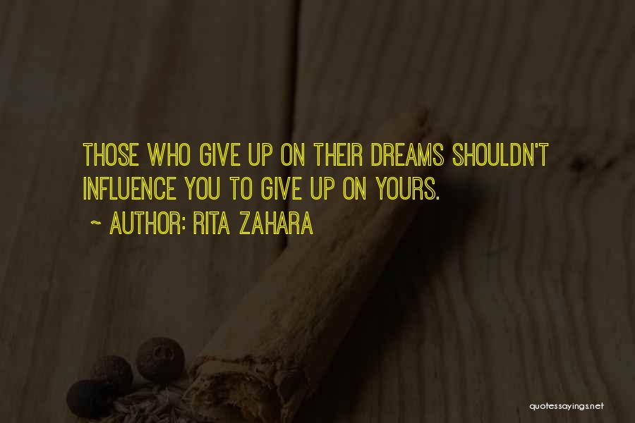 Rita Zahara Quotes: Those Who Give Up On Their Dreams Shouldn't Influence You To Give Up On Yours.