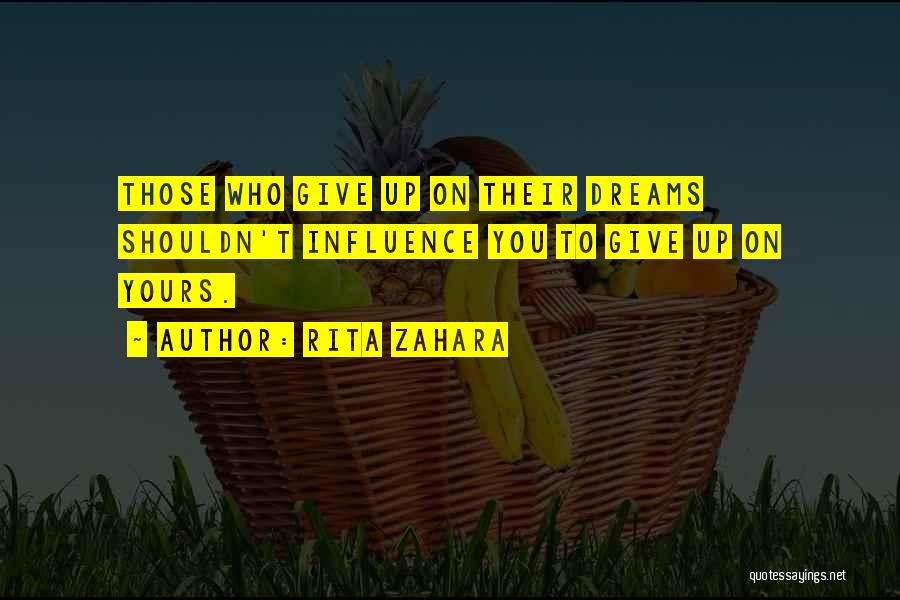Rita Zahara Quotes: Those Who Give Up On Their Dreams Shouldn't Influence You To Give Up On Yours.